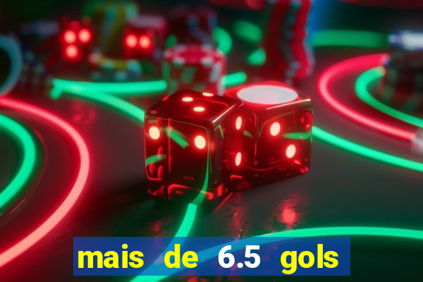 mais de 6.5 gols o que significa